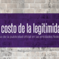 "El Costo de la legitimidad", los gastos en publicidad oficial de las entidades.