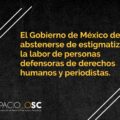 Gobierno de México debe abstenerse de estigmatizar labor de personas defensoras de derechos humanos y periodistas osc