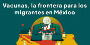 Ilustración con el título Vacunas, la otra frontera para los migrantes en México, donde aparece además una persona acaparando vacunas