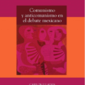 Comunismo y anticomunismo en el debate mexicano, de Carlos Illades y Daniel Kent Carrasco.